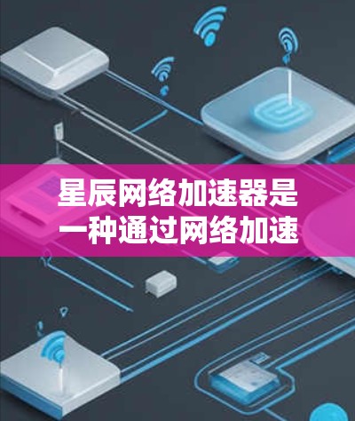 星辰网络加速器是一种通过网络加速器(如WAN加速器或路由器)来提升网络带宽和性能的设备。优化星辰网络加速器的网络线路可以显著提升其性能。以下是一些优化星辰网络加速器网络线路的方法 星辰网络加速器是一种通过网络加速器(如WAN加速器或路由器)来提升网络带宽和性能的设备。优化星辰网络加速器的网络线路可以显著提升其性能。以下是一些优化星辰网络加速器网络线路的方法