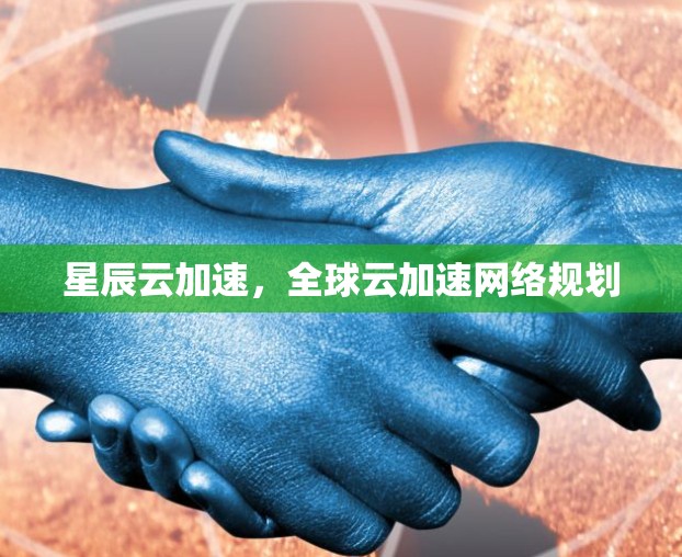 星辰云加速，全球云加速网络规划