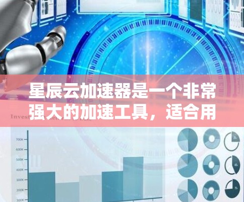 星辰云加速器是一个非常强大的加速工具，适合用于处理多种技术相关的任务，包括但不限于游戏加速、视频压缩、文件传输优化等。以下是星辰云加速器的最新版本的一些关键特点和功能