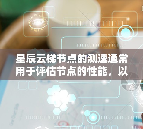 星辰云梯节点的测速通常用于评估节点的性能,以确保其能够高效地运行任务。为了测试节点的性能,可以按照以下步骤进行 星辰云梯节点的测速通常用于评估节点的性能,以确保其能够高效地运行任务。为了测试节点的性能,可以按照以下步骤进行
