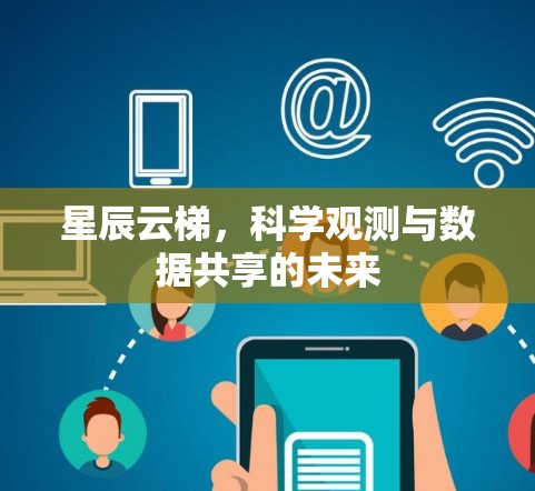 星辰云梯，科学观测与数据共享的未来