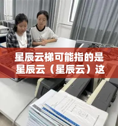 星辰云梯可能指的是 星辰云（星辰云）这是一个基于阿里云平台的云服务，主要面向企业级应用开发和管理。星辰云提供了一套全栈云解决方案，涵盖从开发到运营的全生命周期管理