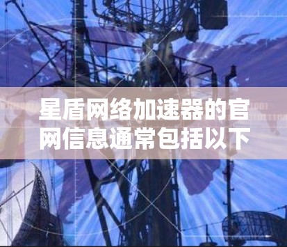 星盾网络加速器的官网信息通常包括以下内容 星盾网络加速器的官网信息通常包括以下内容