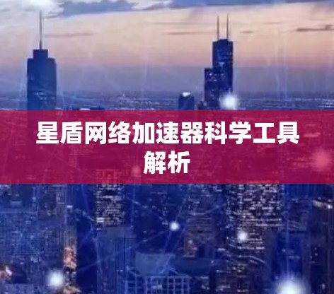 星盾网络加速器科学工具解析 星盾网络加速器科学工具解析