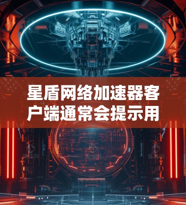 星盾网络加速器客户端通常会提示用户不要下载无法加速的软件、不要下载含有广告或不安全链接的内容。以下是逐步的解决方案