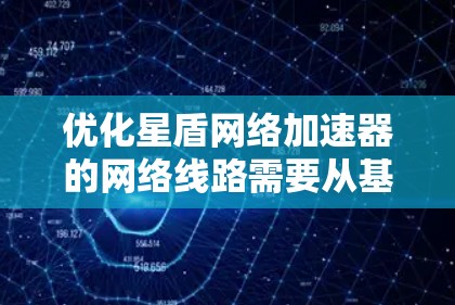 优化星盾网络加速器的网络线路需要从基础设置开始，逐步排查和解决可能出现的问题。以下是对优化网络线路的详细步骤
