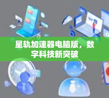 星轨加速器电脑版，数字科技新突破