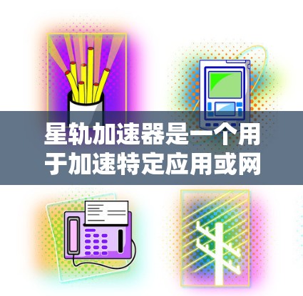 星轨加速器是一个用于加速特定应用或网络连接的工具。为了下载并使用星轨加速器，您可以按照以下步骤进行