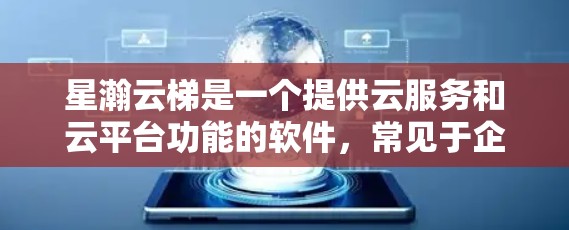 星瀚云梯是一个提供云服务和云平台功能的软件,常见于企业管理、项目管理等领域。如果你需要下载星瀚云梯,建议您访问其官方官网或使用其官方网站下载并安装。以下是一些常见的步骤 星瀚云梯是一个提供云服务和云平台功能的软件,常见于企业管理、项目管理等领域。如果你需要下载星瀚云梯,建议您访问其官方官网或使用其官方网站下载并安装。以下是一些常见的步骤