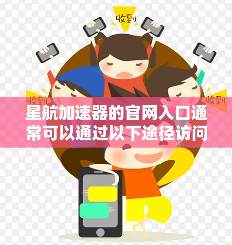 星航加速器的官网入口通常可以通过以下途径访问 星航加速器的官网入口通常可以通过以下途径访问