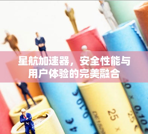 星航加速器，安全性能与用户体验的完美融合