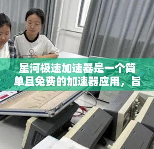 星河极速加速器是一个简单且免费的加速器应用，旨在帮助玩家快速提升游戏性能，使其体验更好。以下是如何安装和使用星河极速加速器的简单步骤