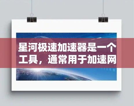 星河极速加速器是一个工具,通常用于加速网络连接,帮助用户更快地访问网页或下载文件。以下是详细的步骤指南,帮助您下载并正确使用星河极速加速器 星河极速加速器是一个工具,通常用于加速网络连接,帮助用户更快地访问网页或下载文件。以下是详细的步骤指南,帮助您下载并正确使用星河极速加速器