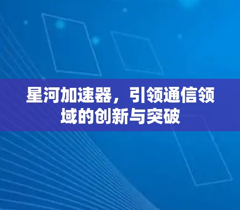 星河加速器,引领通信领域的创新与突破 星河加速器,引领通信领域的创新与突破