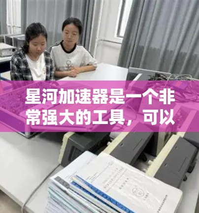 星河加速器是一个非常强大的工具，可以帮助您提升游戏性能和效率。下面是星河加速器的几个主要节点及其推荐使用场景