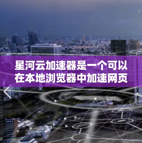 星河云加速器是一个可以在本地浏览器中加速网页下载的工具，帮助用户更快地浏览网页，减少等待时间。以下是详细的使用说明，供参考