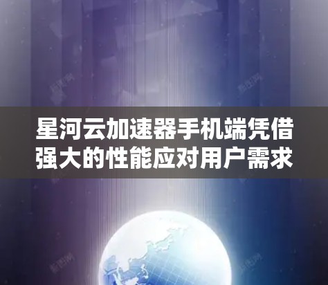 星河云加速器手机端凭借强大的性能应对用户需求