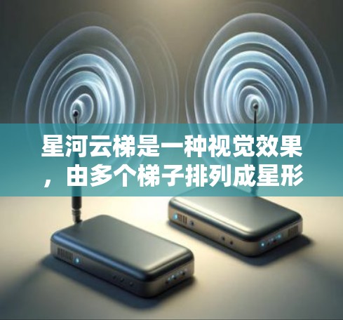星河云梯是一种视觉效果,由多个梯子排列成星形图案,通常在特定时间打开,形成动态效果。以下是详细的步骤指南 星河云梯是一种视觉效果,由多个梯子排列成星形图案,通常在特定时间打开,形成动态效果。以下是详细的步骤指南