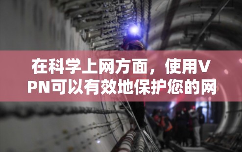 在科学上网方面，使用VPN可以有效地保护您的网络隐私和数据安全。星空VPN作为一种国际知名的网络VPN服务，拥有成熟的加密技术和强大的安全防护机制。以下是一些关于如何科学上网的建议