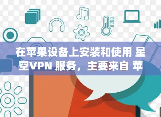 在苹果设备上安装和使用 星空VPN 服务，主要来自 苹果 App Store。以下是详细的步骤指南