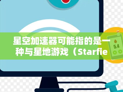 星空加速器可能指的是一种与星地游戏（Starfield）相关的加速器软件，用于加速游戏中的内容。以下是一些关于星空加速器全球分布的常见信息和背景