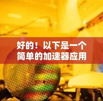 好的!以下是一个简单的加速器应用的代码示例,你可以根据需要进行修改和优化。代码中包含了基本的用户界面设置和加速功能 好的!以下是一个简单的加速器应用的代码示例,你可以根据需要进行修改和优化。代码中包含了基本的用户界面设置和加速功能