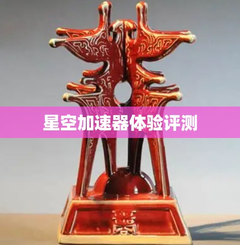 星空加速器体验评测 星空加速器体验评测