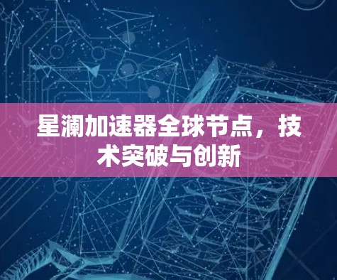 星澜加速器全球节点,技术突破与创新 星澜加速器全球节点,技术突破与创新