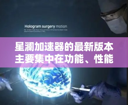 星澜加速器的最新版本主要集中在功能、性能和用户体验的提升上。以下是对该加速器的详细总结和更新信息