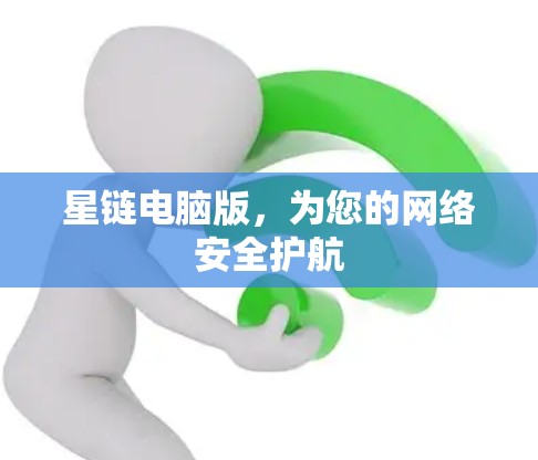 星链电脑版,为您的网络安全护航 星链电脑版,为您的网络安全护航