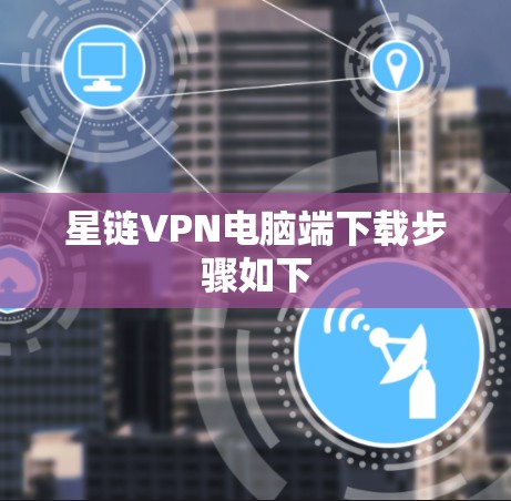 星链VPN电脑端下载步骤如下