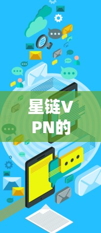 星链VPN的最新官方版本可以通过以下方式获取 星链VPN的最新官方版本可以通过以下方式获取