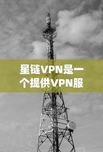 星链VPN是一个提供VPN服务的平台，帮助用户 securely连接互联网。以下是使用星链VPN的步骤
