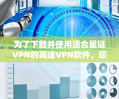 为了下载并使用适合星链VPN的高速VPN软件，您可以按照以下步骤进行