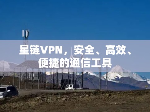 星链VPN，安全、高效、便捷的通信工具