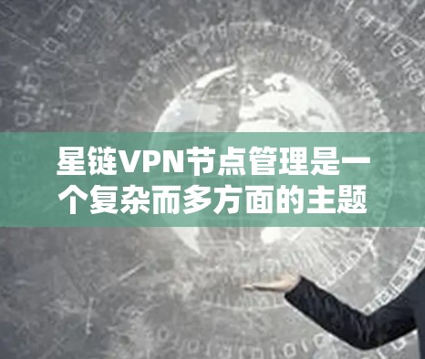星链VPN节点管理是一个复杂而多方面的主题，涉及数据安全、网络冗余、文件管理以及用户控制等多个方面。以下是对星链VPN节点管理的详细分析和建议