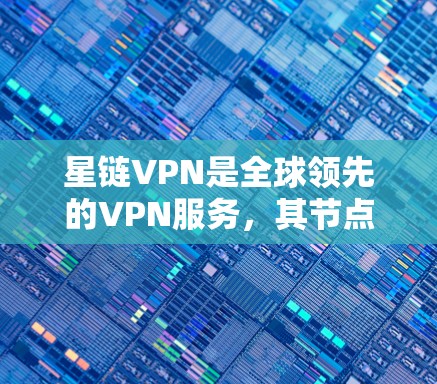 星链VPN是全球领先的VPN服务,其节点选择和全球网络测试属于其核心功能。以下是关于星链VPN节点选择和全球网络测试的一些关键点 星链VPN是全球领先的VPN服务,其节点选择和全球网络测试属于其核心功能。以下是关于星链VPN节点选择和全球网络测试的一些关键点