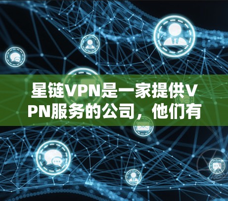 星链VPN是一家提供VPN服务的公司，他们有多种版本，适用于不同的需求。以下是星链VPN的官方版本及其特点