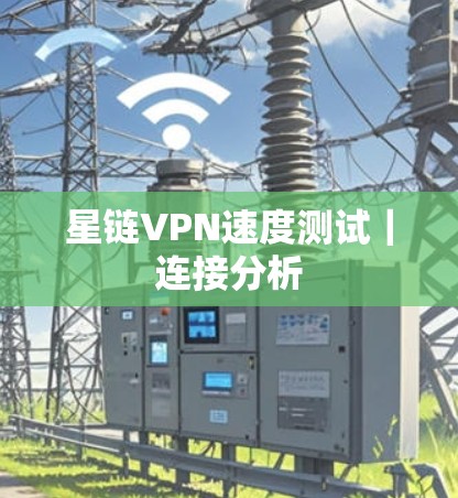 星链VPN速度测试｜连接分析