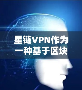星链VPN作为一种基于区块链技术的加密VPN,以其高安全性著称,但实际性能和体验因用户需求和设备配置而异。以下是对其性能和安全性进行的分步总结 星链VPN作为一种基于区块链技术的加密VPN,以其高安全性著称,但实际性能和体验因用户需求和设备配置而异。以下是对其性能和安全性进行的分步总结