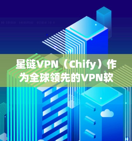 星链VPN(Chify)作为全球领先的VPN软件,最近确实推出了多款版本,其中一款名为 星链224年版 的版本是比较新的。以下是关于星链VPN的详细介绍 星链VPN(Chify)作为全球领先的VPN软件,最近确实推出了多款版本,其中一款名为 星链224年版 的版本是比较新的。以下是关于星链VPN的详细介绍