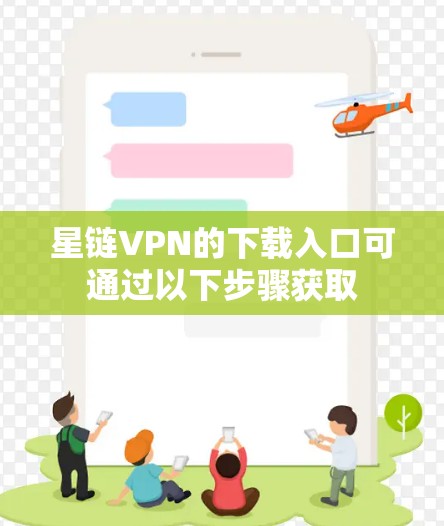 星链VPN的下载入口可通过以下步骤获取
