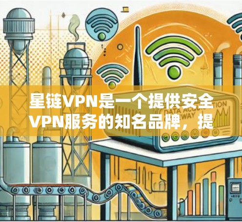 星链VPN是一个提供安全VPN服务的知名品牌,提供多种VPN服务,包括免费和付费版本。为了安全可靠地下载和使用星链VPN,可以按照以下步骤操作 星链VPN是一个提供安全VPN服务的知名品牌,提供多种VPN服务,包括免费和付费版本。为了安全可靠地下载和使用星链VPN,可以按照以下步骤操作