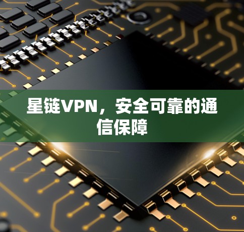 星链VPN,安全可靠的通信保障 星链VPN,安全可靠的通信保障