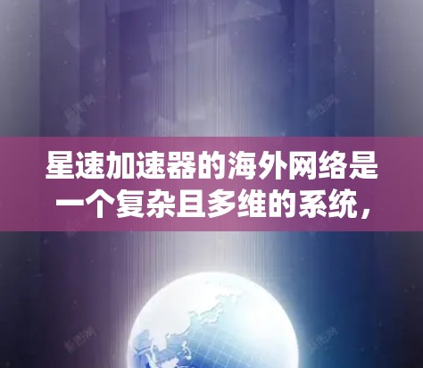 星速加速器的海外网络是一个复杂且多维的系统,涉及多个方面的合作与管理。以下是对该公司的海外网络情况的分步总结 星速加速器的海外网络是一个复杂且多维的系统,涉及多个方面的合作与管理。以下是对该公司的海外网络情况的分步总结
