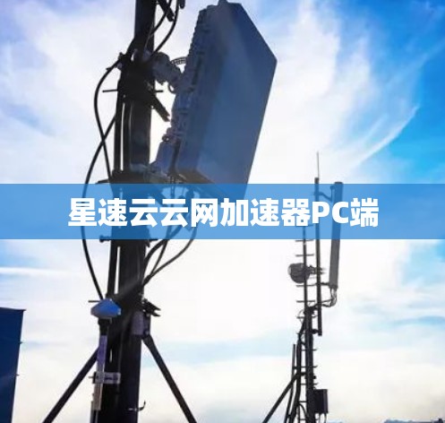 星速云云网加速器PC端 星速云云网加速器PC端