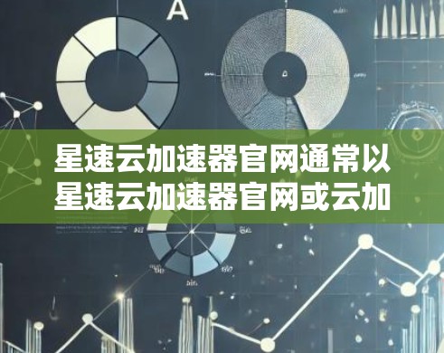 星速云加速器官网通常以星速云加速器官网或云加速器网站为名,具体链接可以参考以下途径获取 星速云加速器官网通常以星速云加速器官网或云加速器网站为名,具体链接可以参考以下途径获取