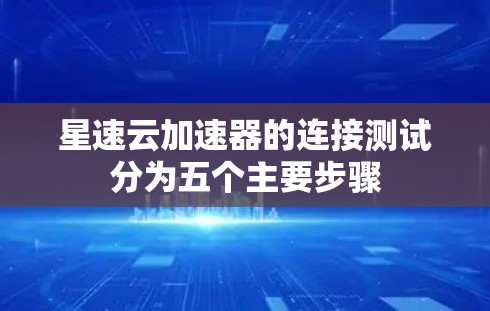 星速云加速器的连接测试分为五个主要步骤