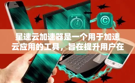星速云加速器是一个用于加速云应用的工具,旨在提升用户在云服务中的响应速度和效率。以下是对它的评测 星速云加速器是一个用于加速云应用的工具,旨在提升用户在云服务中的响应速度和效率。以下是对它的评测