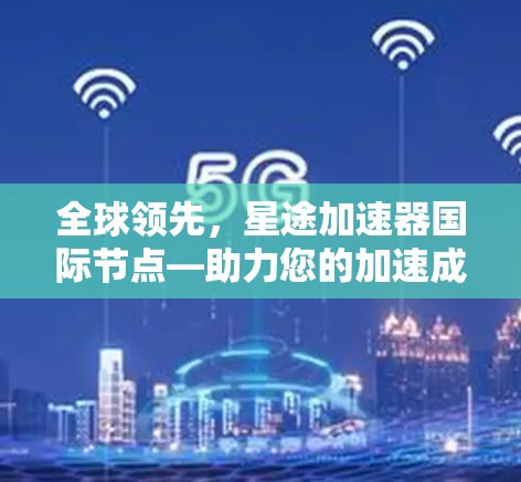全球领先,星途加速器国际节点—助力您的加速成功 全球领先,星途加速器国际节点—助力您的加速成功